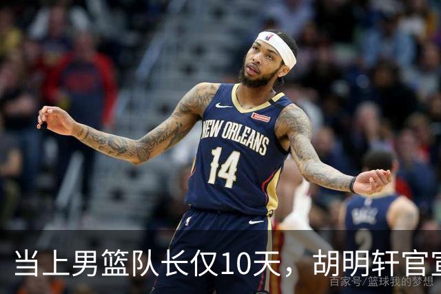 当上男篮队长仅10天，胡明轩官宣好消息，这一次让全世界刮目相看