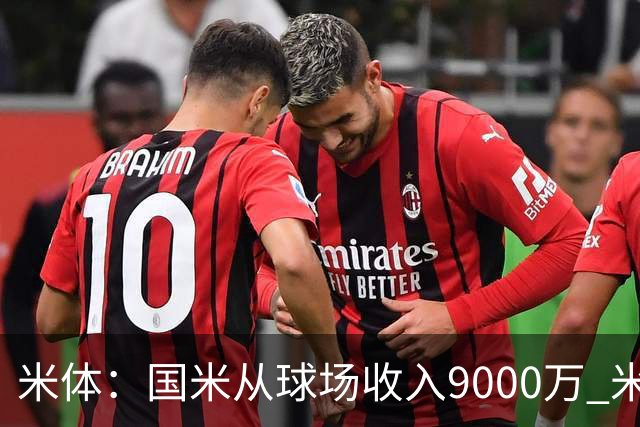 米体：国米从球场收入9000万 米兰6000万，加一起不如皇马巴黎等